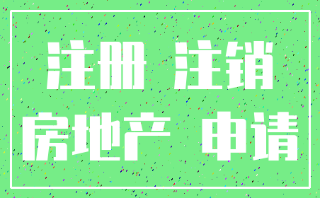 注册 注销_房地产 申请