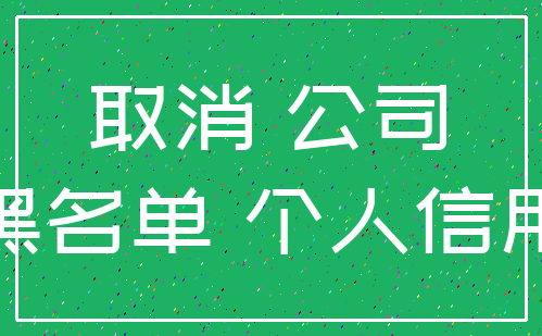 取消 公司_黑名单 个人信用
