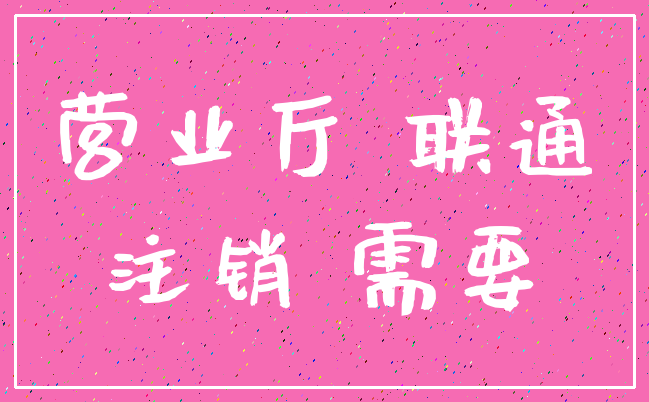 营业厅 联通_注销 需要