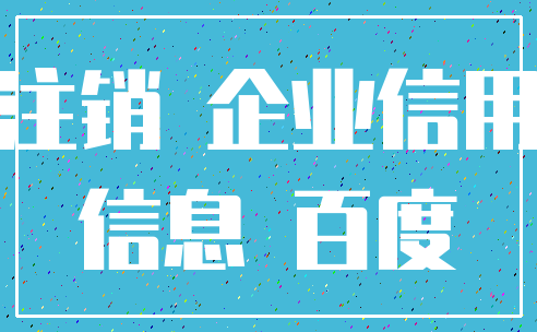 注销 企业信用_信息 百度