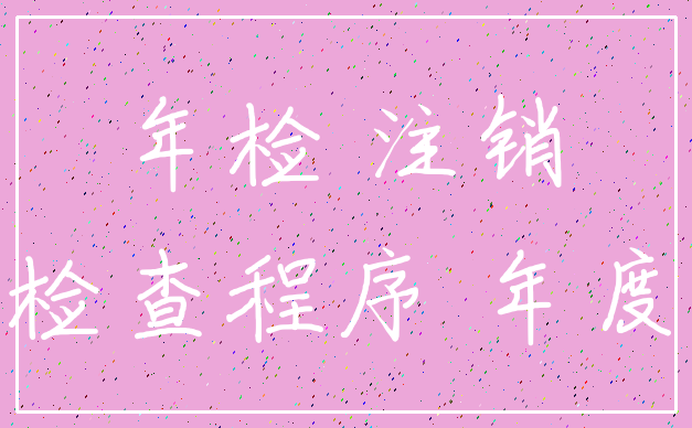 年检 注销_检查程序 年度