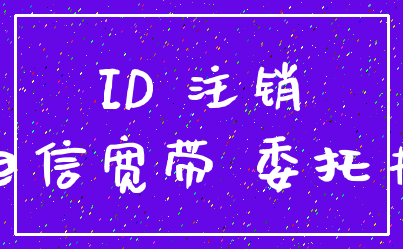 ID 注销_电信宽带 委托书