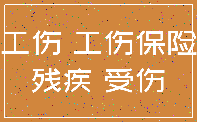 工伤 工伤保险_残疾 受伤