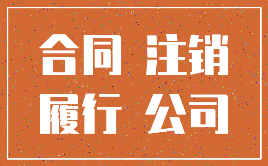 合同 注销_履行 公司