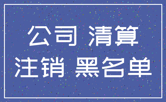 公司 清算_注销 黑名单