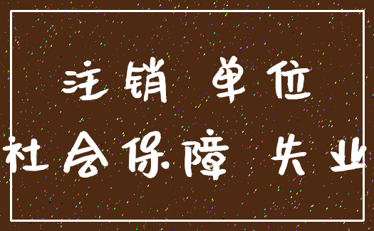 注销 单位_社会保障 失业