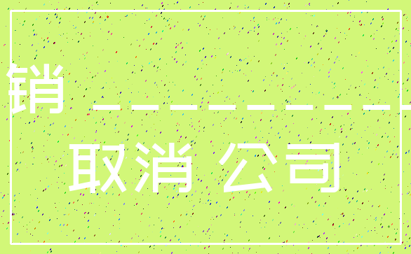注销 ___________取消 公司