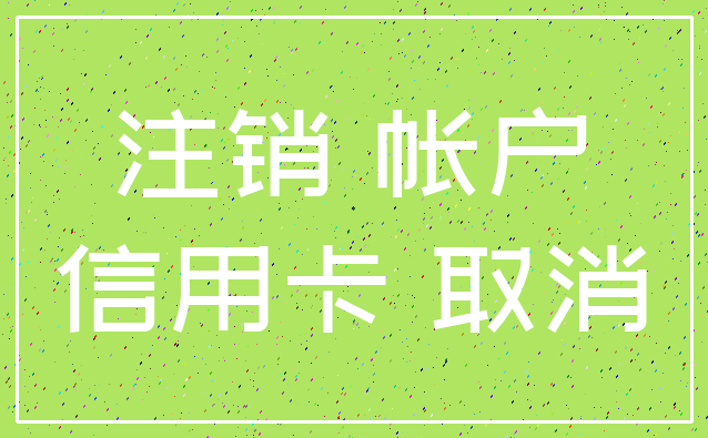注销 帐户_信用卡 取消
