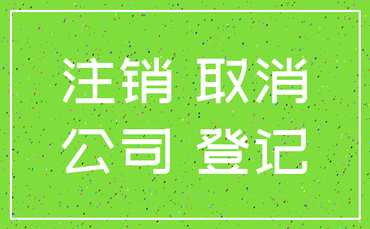 注销 取消_公司 登记