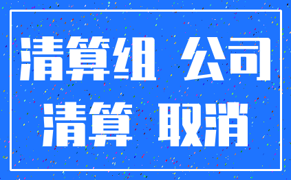 清算组 公司_清算 取消