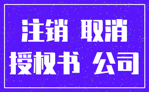 注销 取消_授权书 公司
