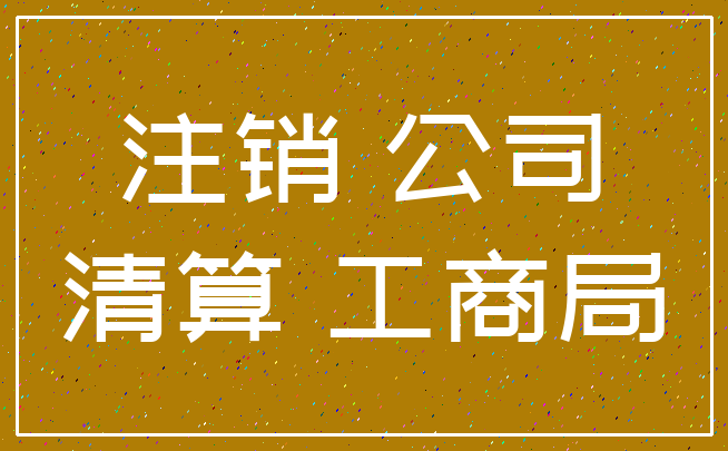 注销 公司_清算 工商局