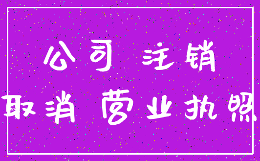 公司 注销_取消 营业执照