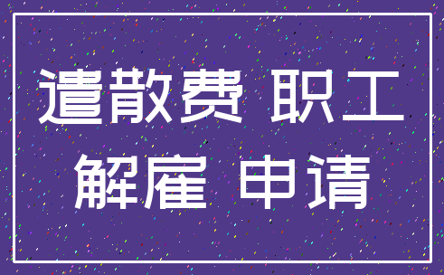 遣散费 职工_解雇 申请