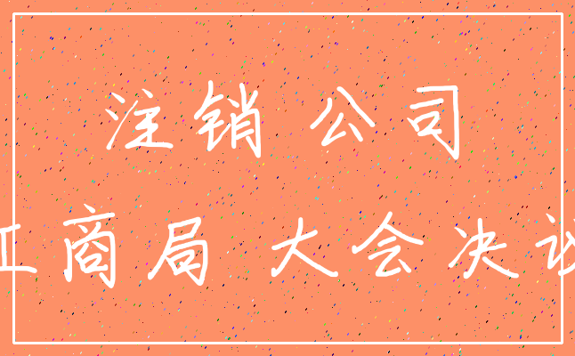 注销 公司_工商局 大会决议
