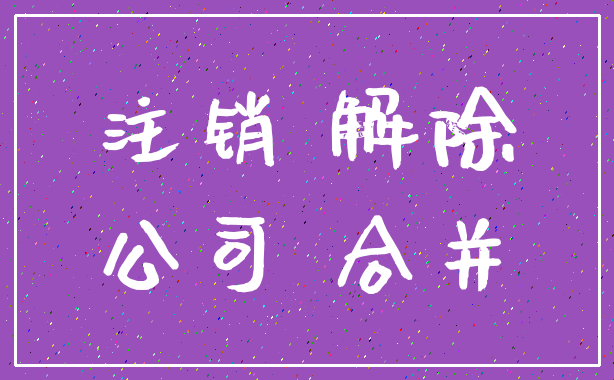 注销 解除_公司 合并