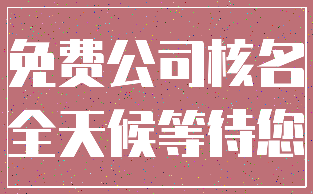 免费公司核名_全天候等待您