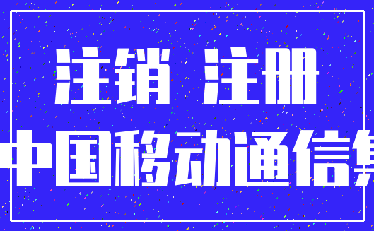 注销 注册_代理人 中国移动通信集团公司