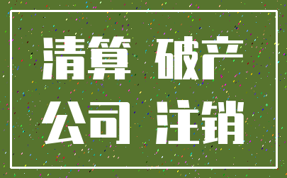 清算 破产_公司 注销
