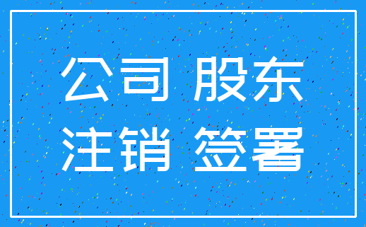 公司 股东_注销 签署