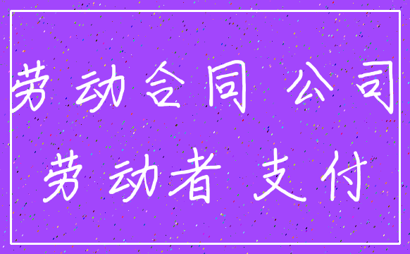 劳动合同 公司_劳动者 支付