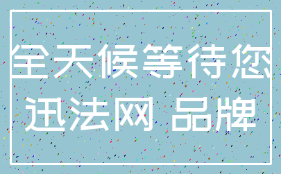 全天候等待您_迅法网 品牌