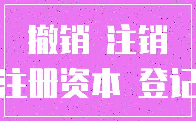 撤销 注销_注册资本 登记