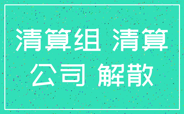 清算组 清算_公司 解散