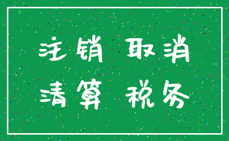 注销 取消_清算 税务