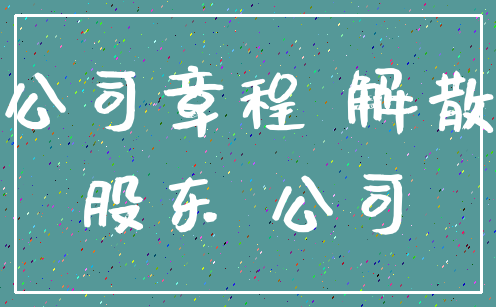 公司章程 解散_股东 公司