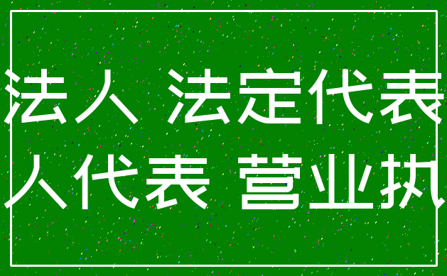法人 法定代表_法人代表 营业执照