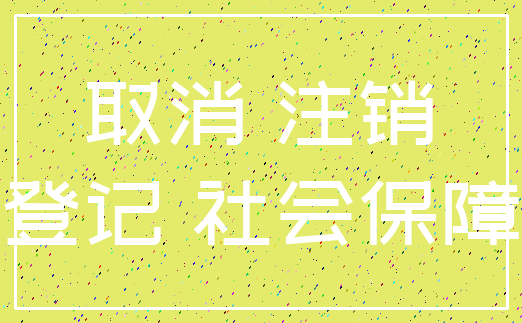 取消 注销_登记 社会保障