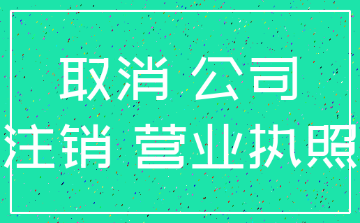 取消 公司_注销 营业执照
