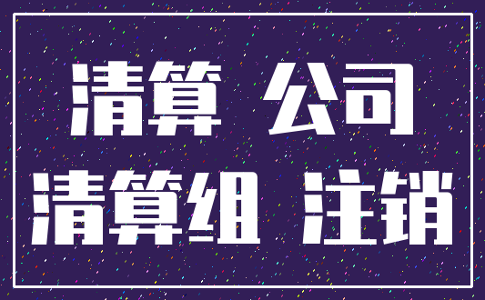 清算 公司_清算组 注销