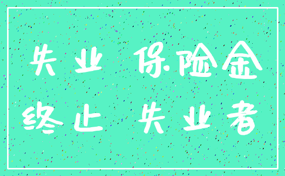 失业 保险金_终止 失业者