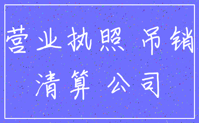 营业执照 吊销_清算 公司