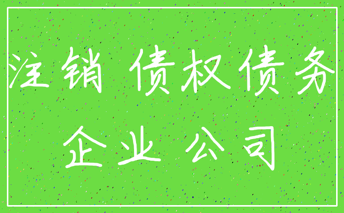 注销 债权债务_企业 公司
