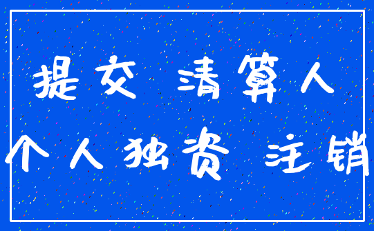 提交 清算人_个人独资 注销