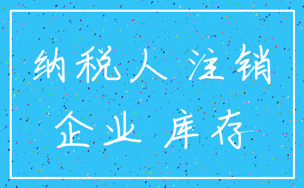 纳税人 注销_企业 库存