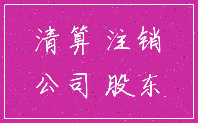 清算 注销_公司 股东