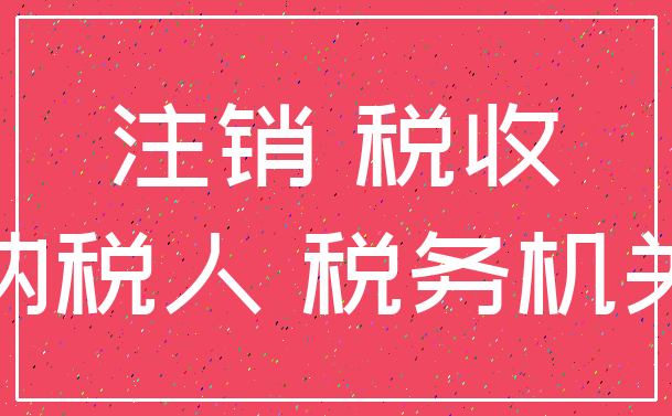 注销 税收_纳税人 税务机关