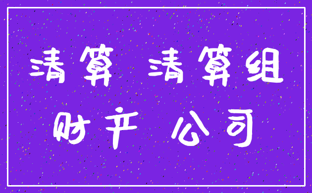 清算 清算组_财产 公司