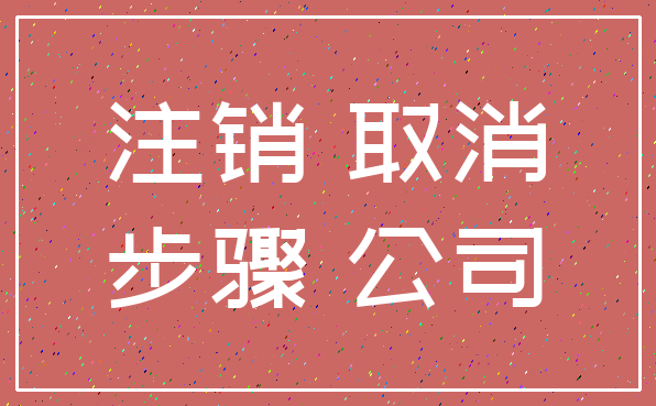 注销 取消_步骤 公司