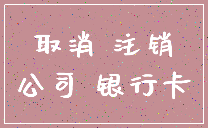 取消 注销_公司 银行卡