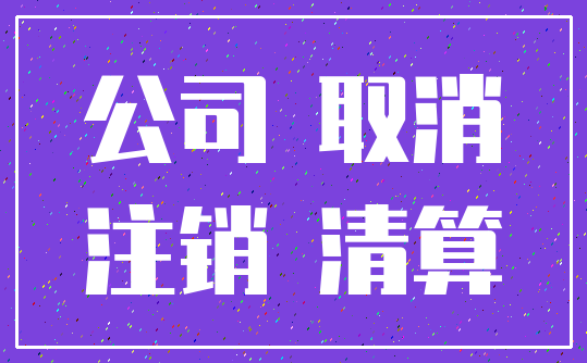 公司 取消_注销 清算