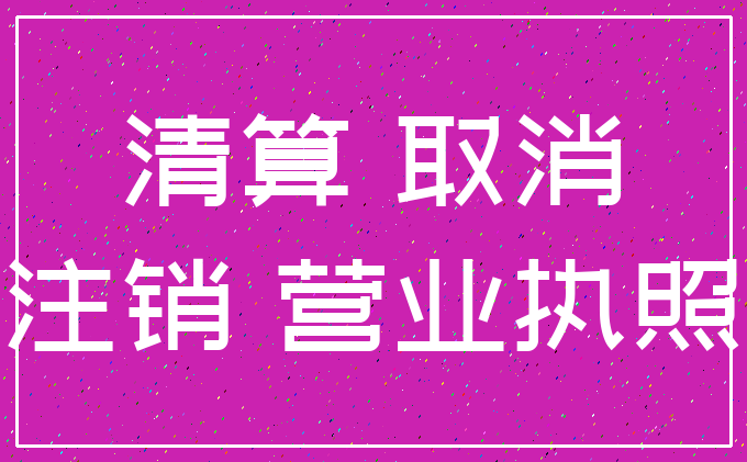 清算 取消_注销 营业执照