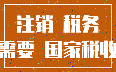 注销 税务_需要 国家税收