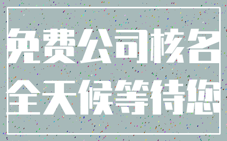 免费公司核名_全天候等待您