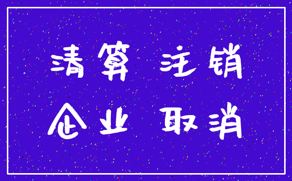 清算 注销_企业 取消