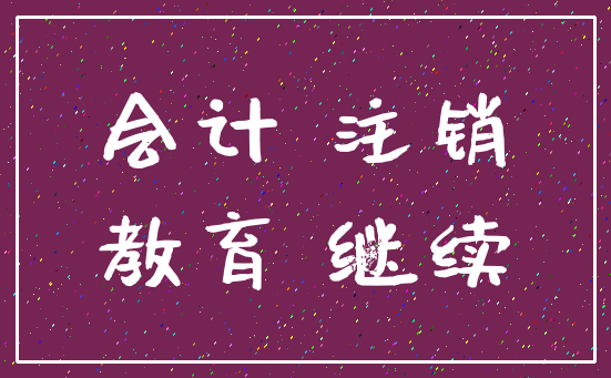 会计 注销_教育 继续